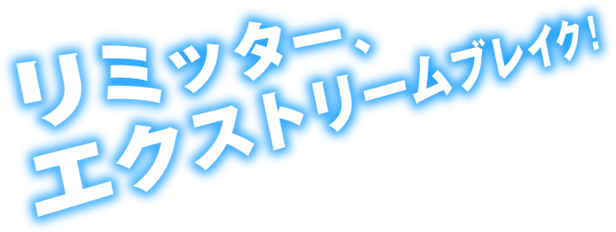 リミッター、エクストリームブレイク！